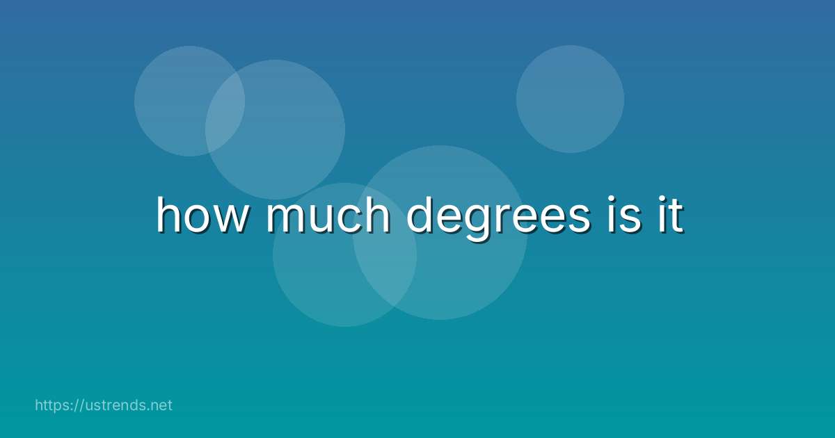 how much degrees is it