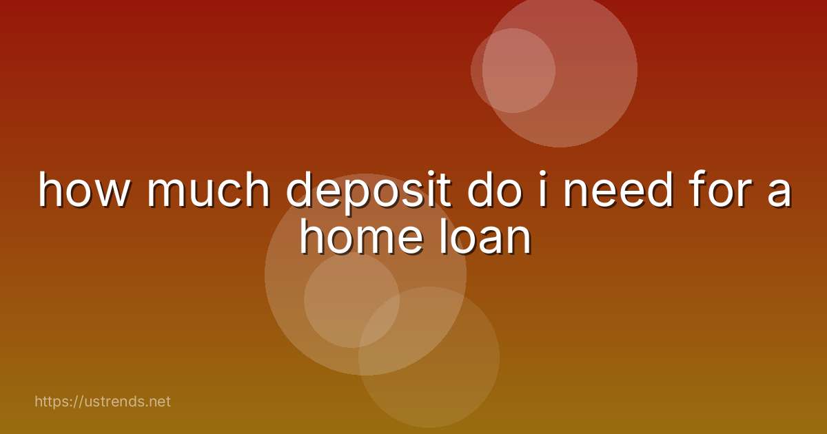 how much deposit do i need for a home loan