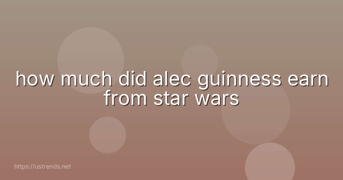 how much did alec guinness earn from star wars