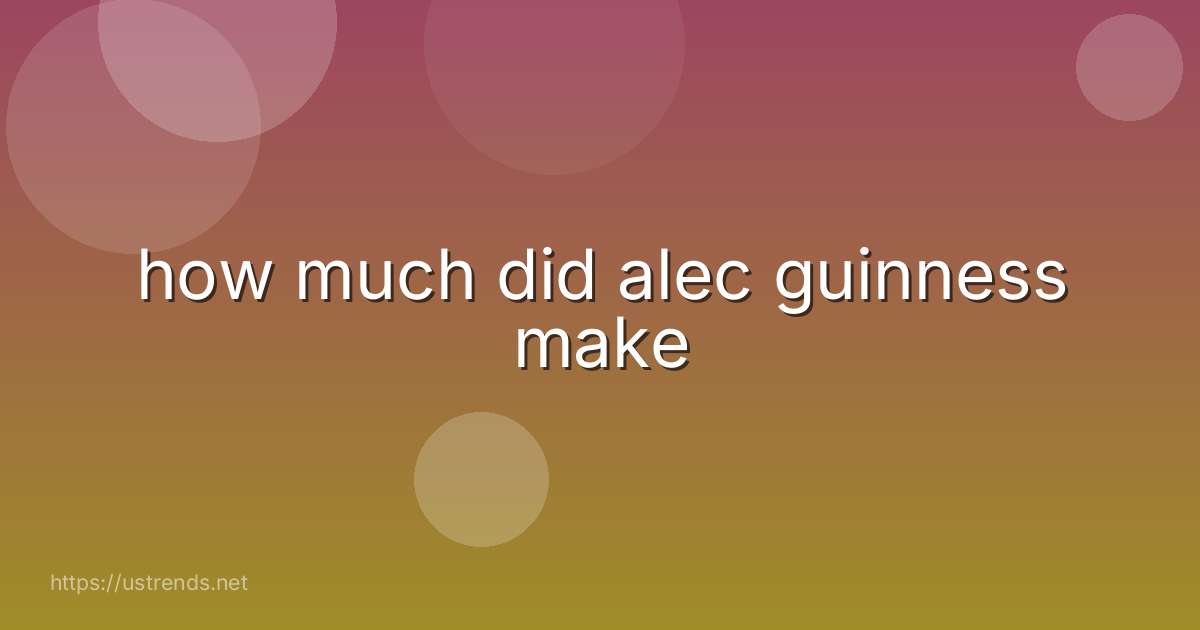 how much did alec guinness make