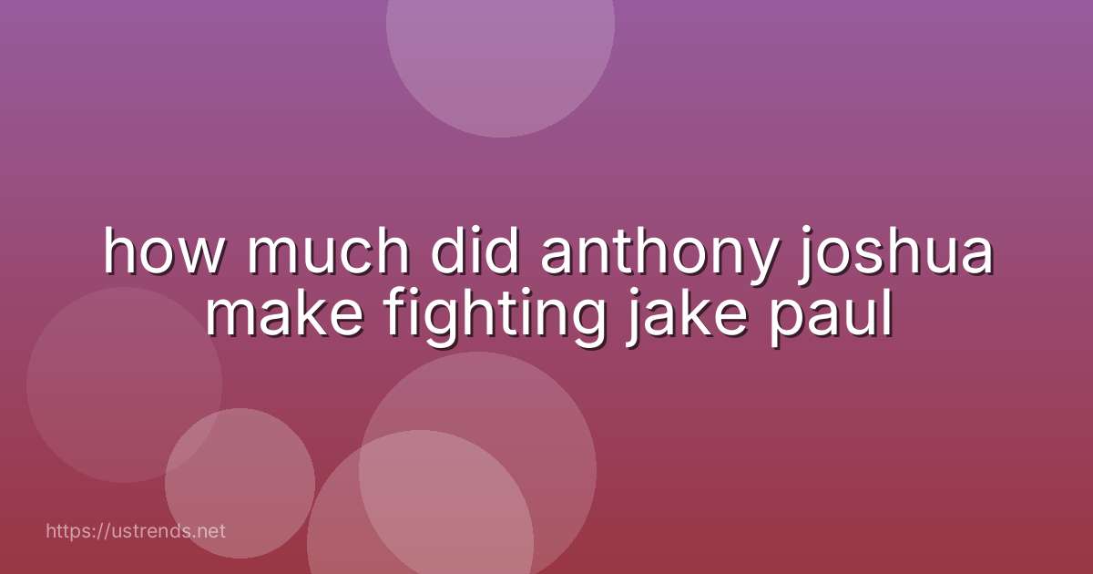 how much did anthony joshua make fighting jake paul
