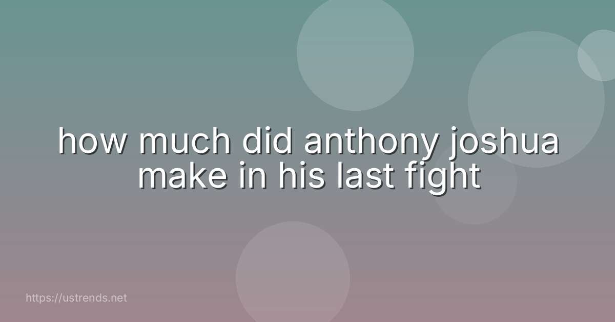 how much did anthony joshua make in his last fight