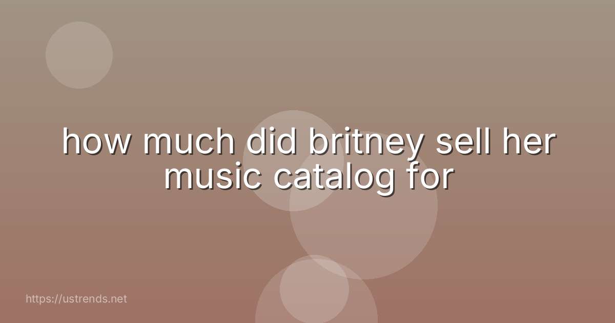 how much did britney sell her music catalog for