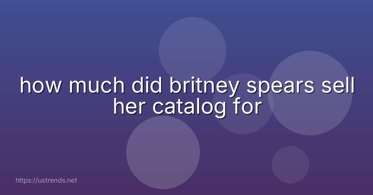how much did britney spears sell her catalog for