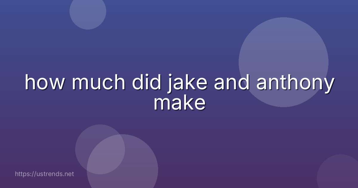 how much did jake and anthony make