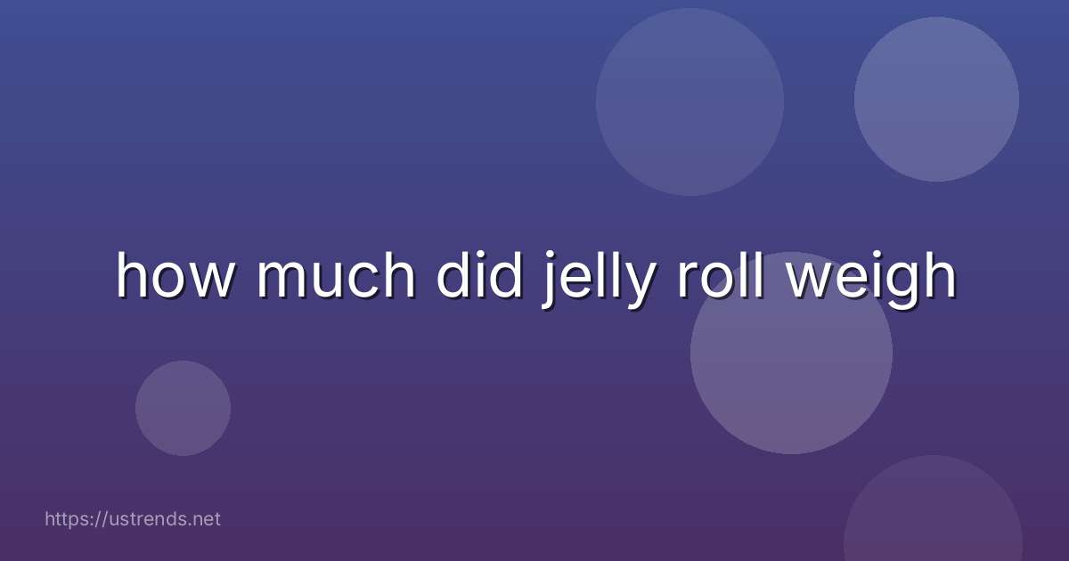 how much did jelly roll weigh