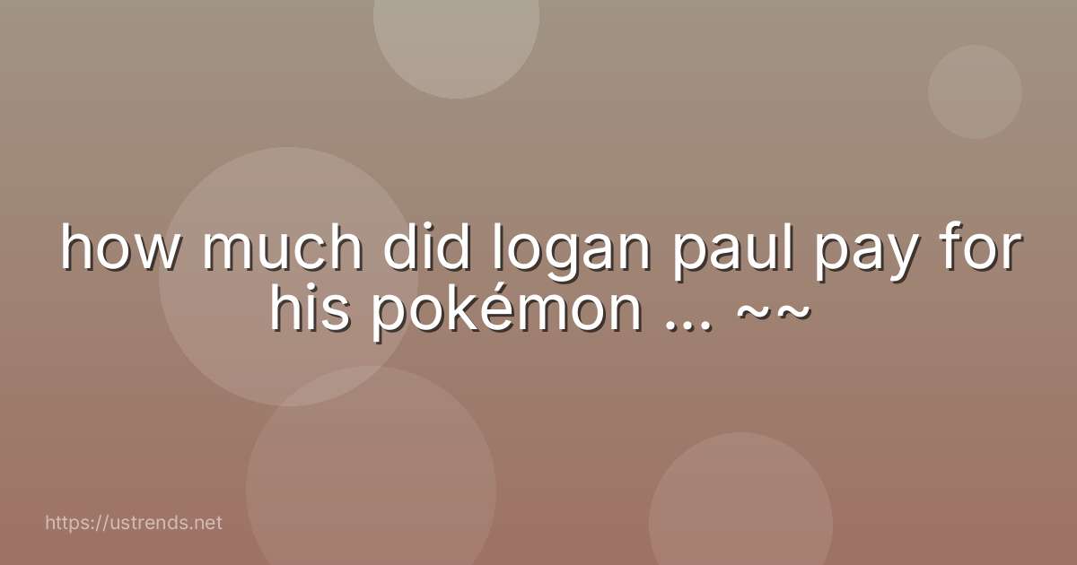 how much did logan paul pay for his pokémon ... ~~