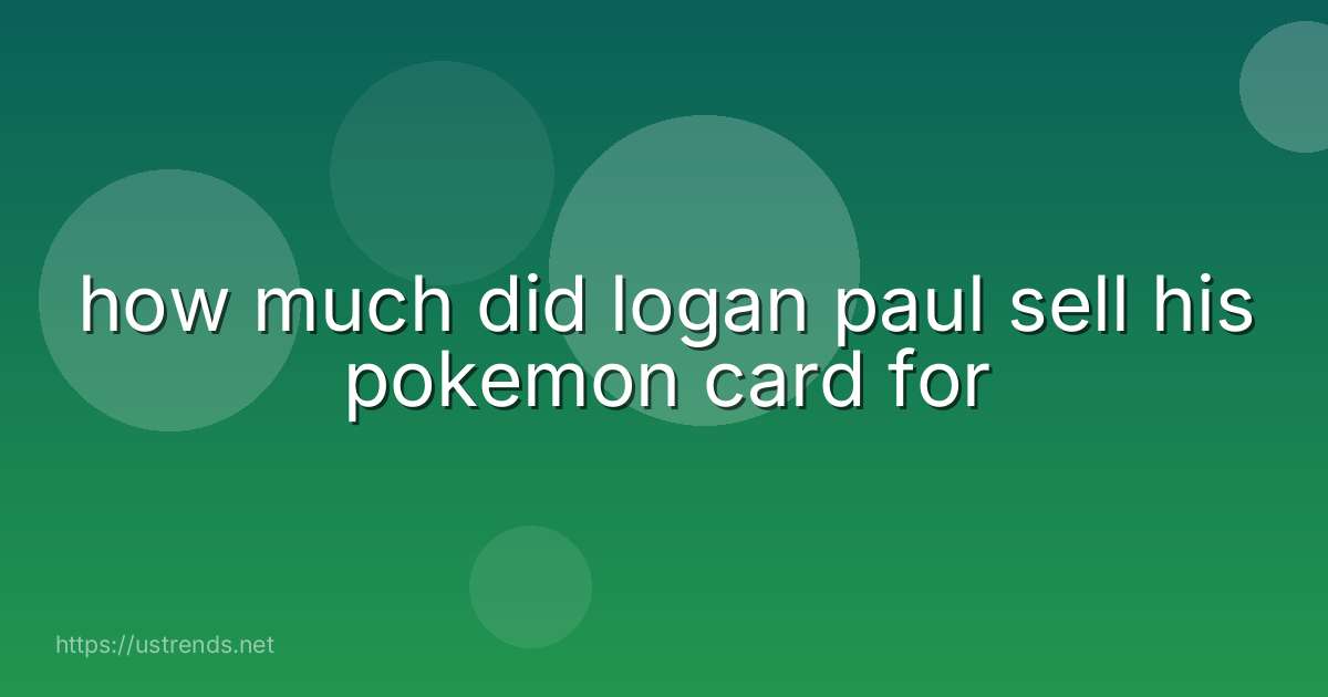 how much did logan paul sell his pokemon card for