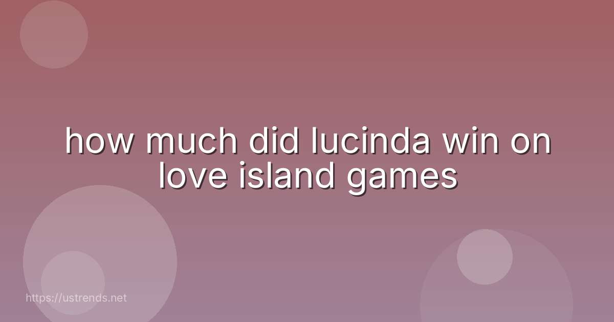 how much did lucinda win on love island games