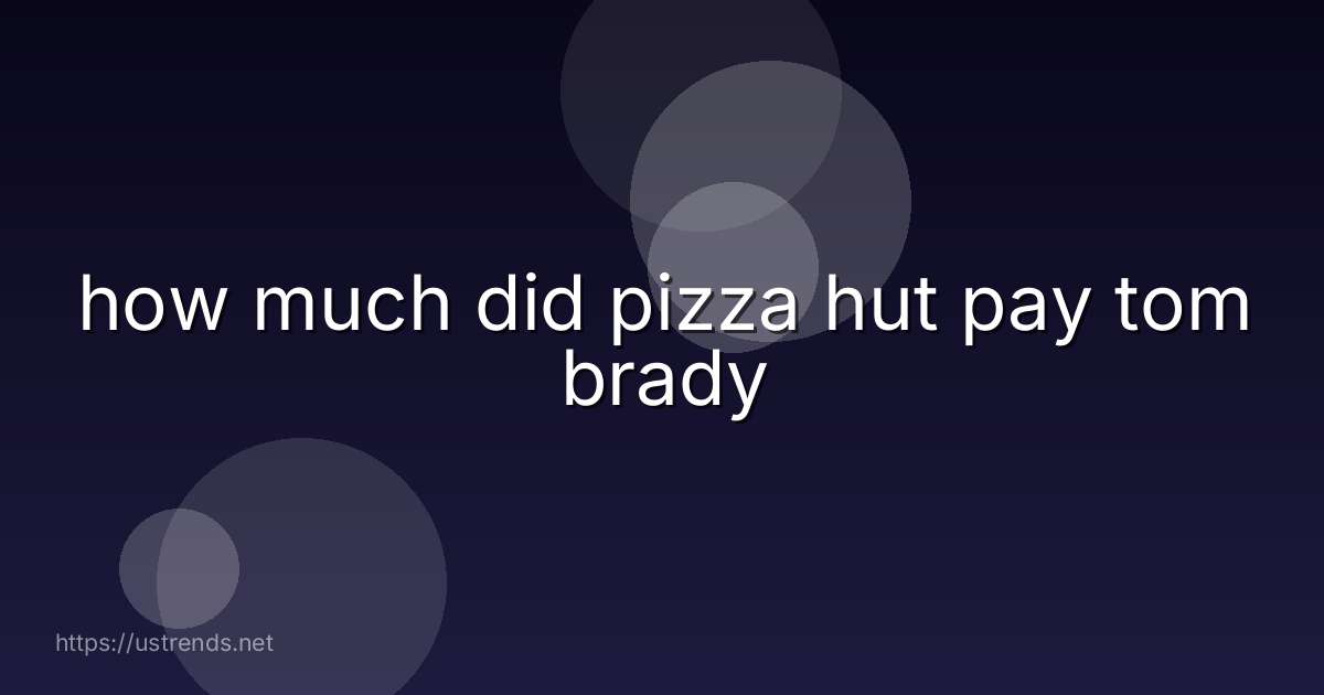 how much did pizza hut pay tom brady