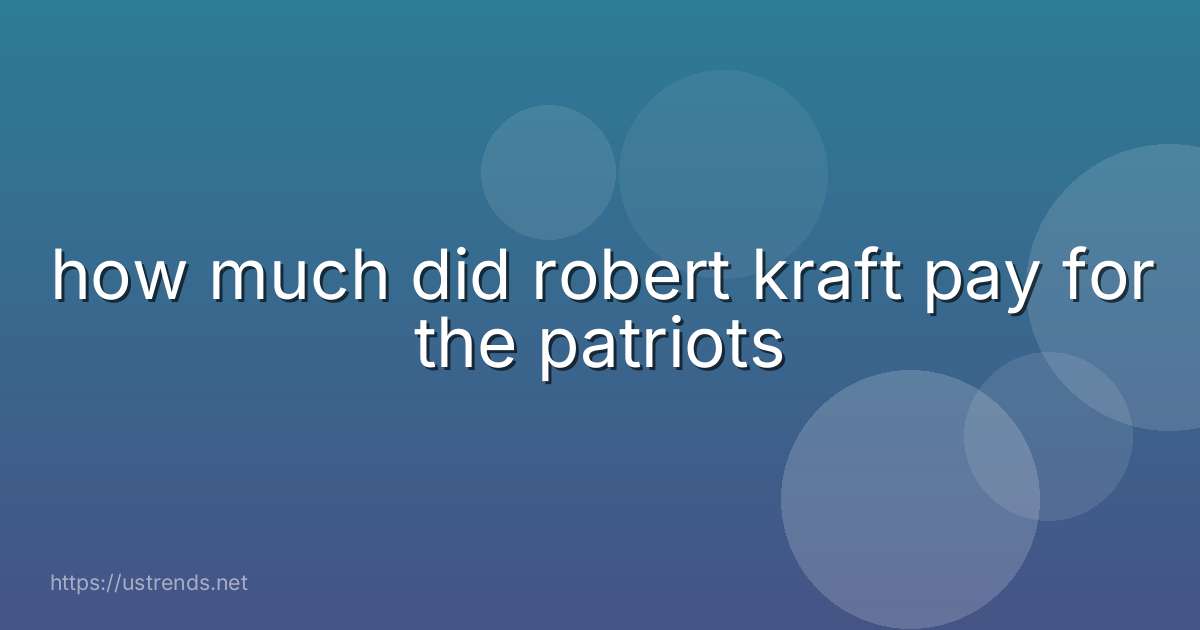 how much did robert kraft pay for the patriots