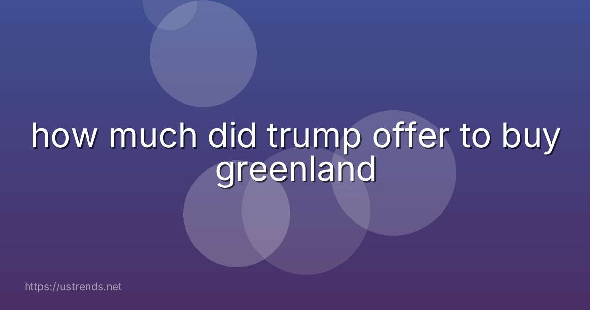 how much did trump offer to buy greenland