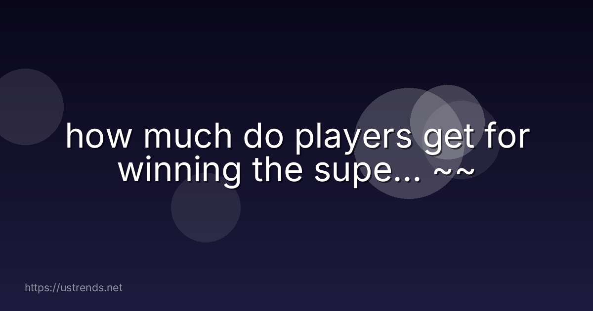 how much do players get for winning the supe... ~~