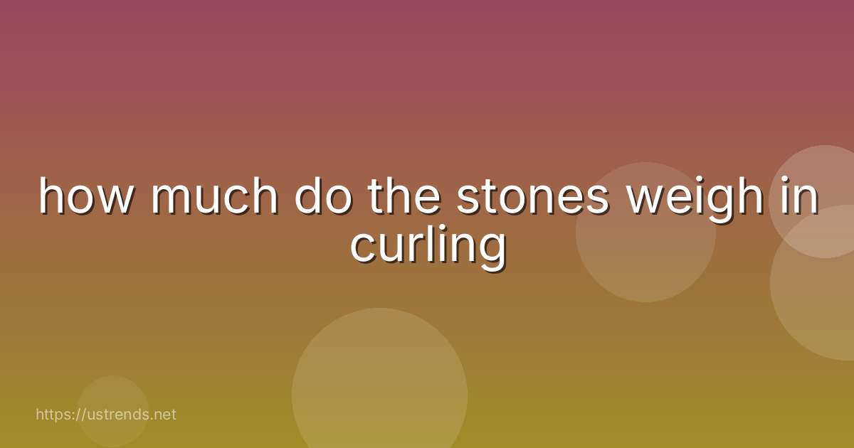 how much do the stones weigh in curling