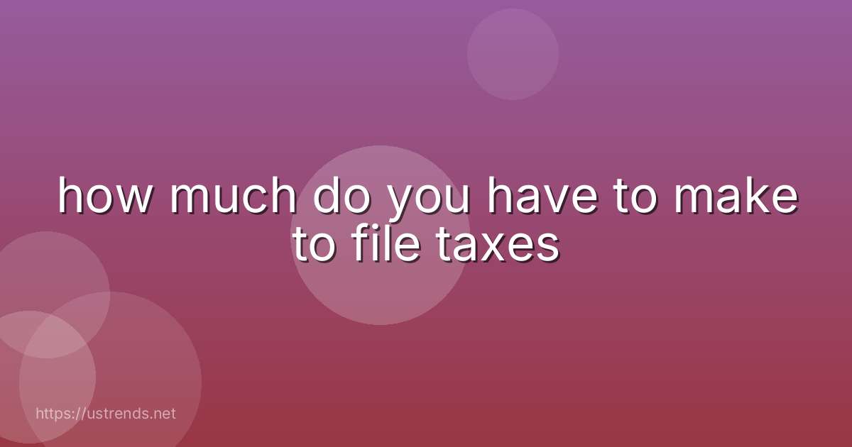 how much do you have to make to file taxes