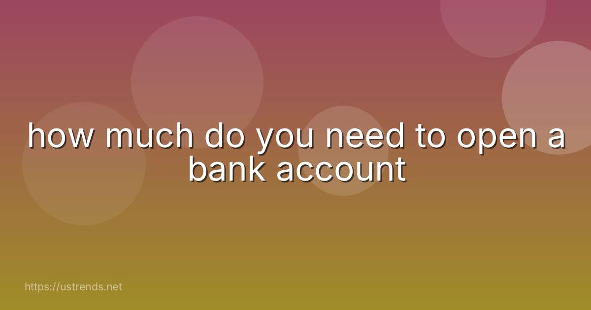 how much do you need to open a bank account