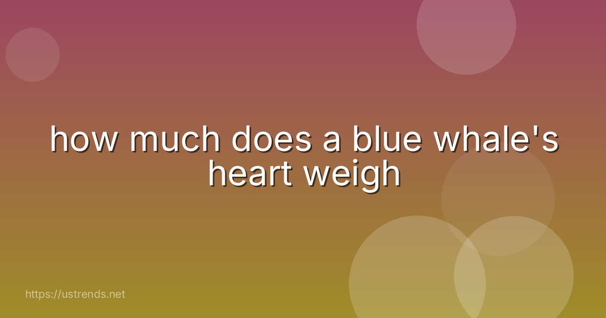 how much does a blue whale's heart weigh