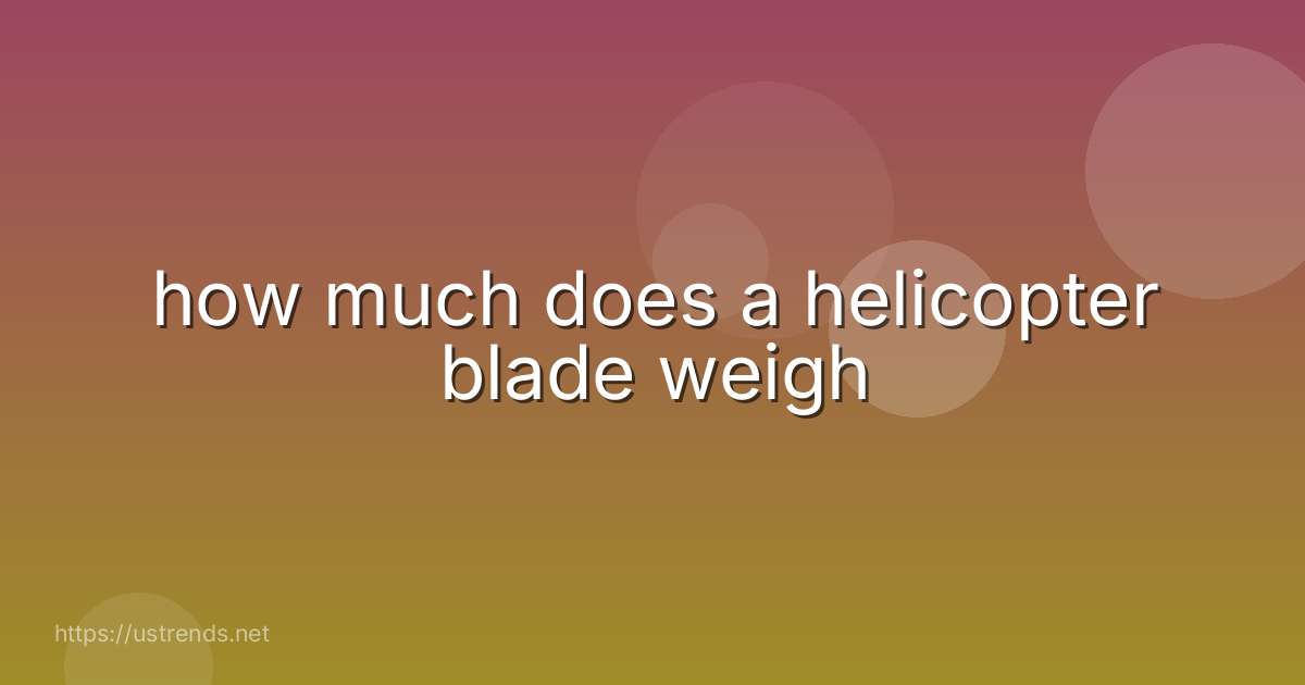 how much does a helicopter blade weigh