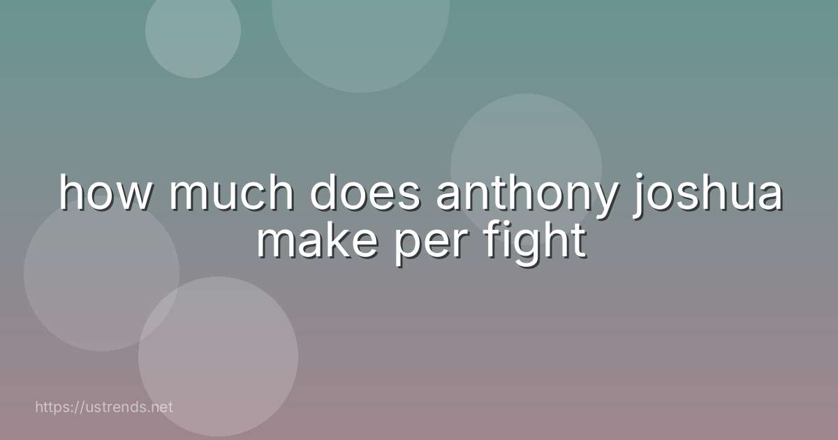 how much does anthony joshua make per fight