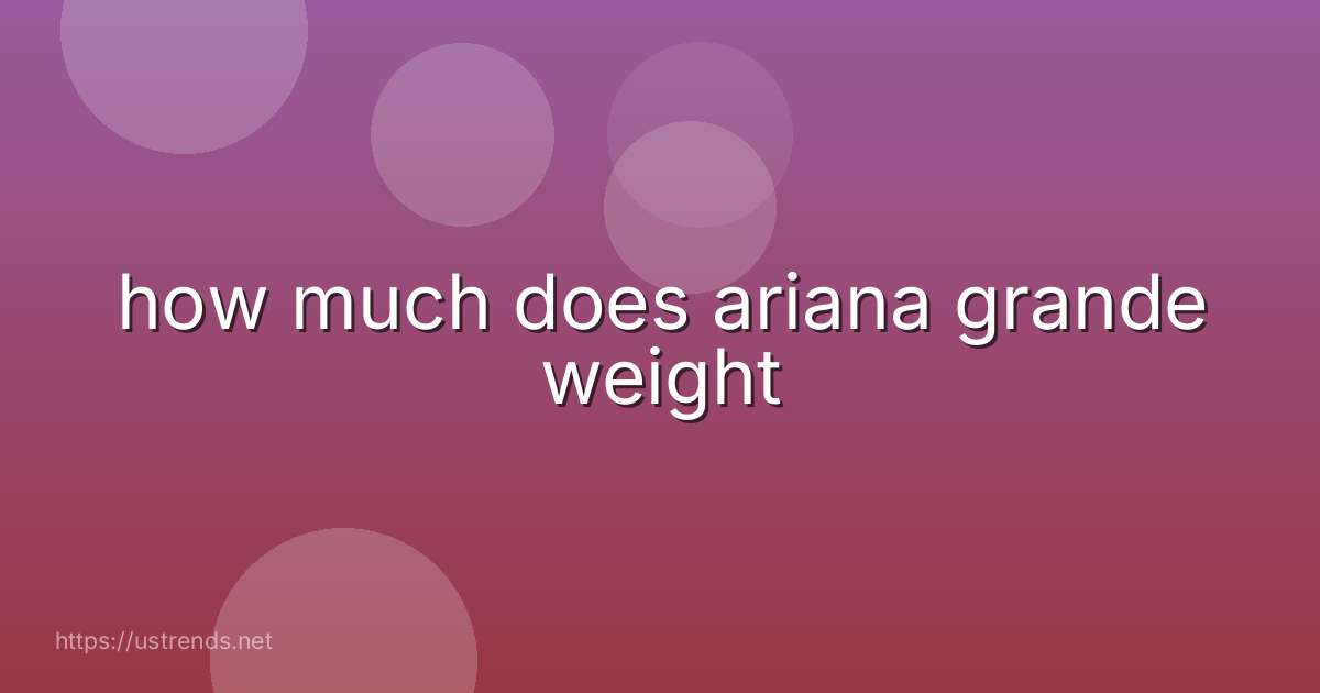 how much does ariana grande weight