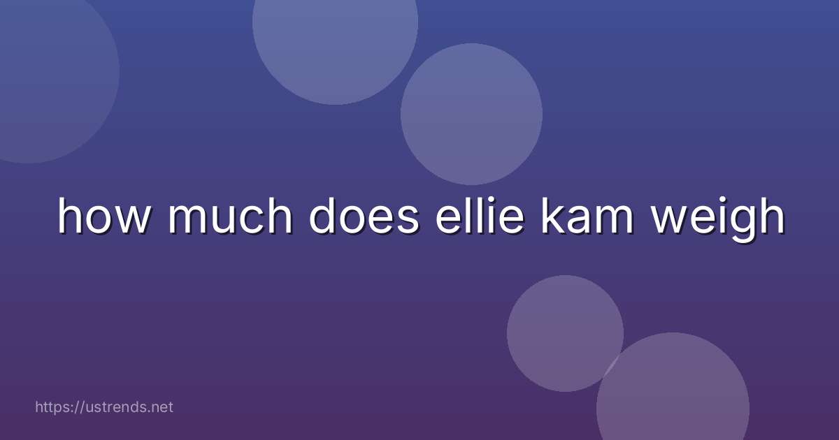 how much does ellie kam weigh