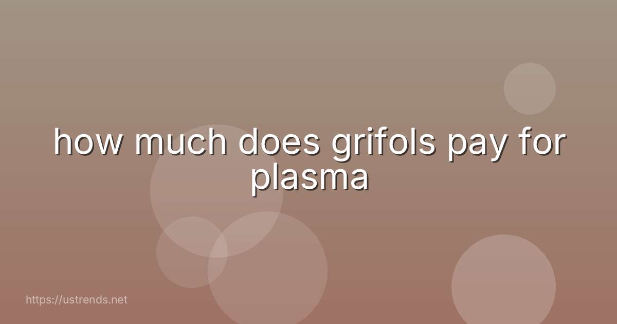 how much does grifols pay for plasma