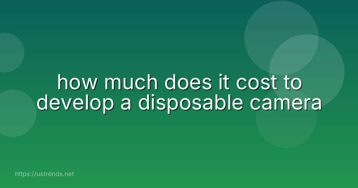 how much does it cost to develop a disposable camera