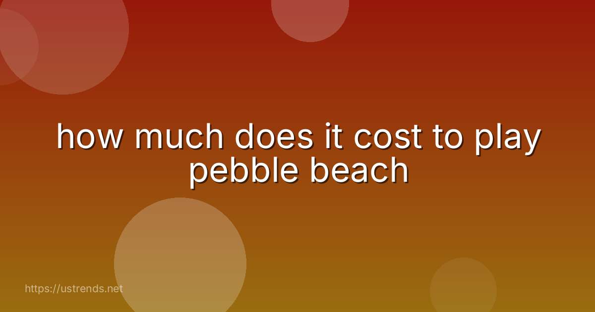 how much does it cost to play pebble beach