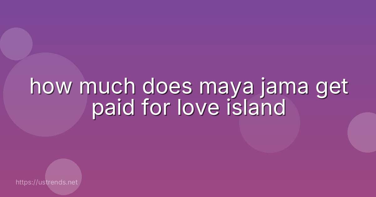 how much does maya jama get paid for love island