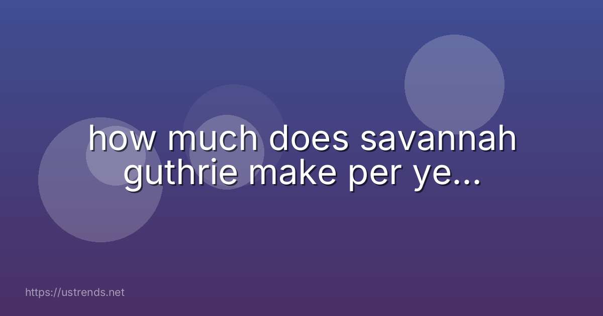 how much does savannah guthrie make per ye...