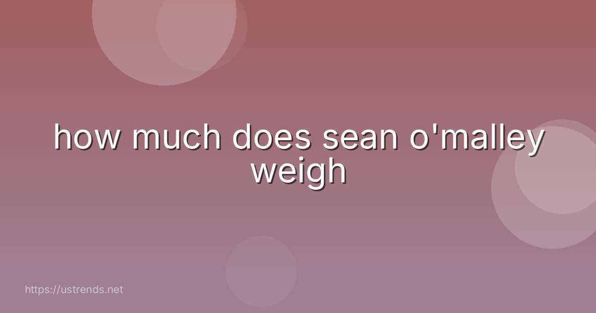 how much does sean o'malley weigh