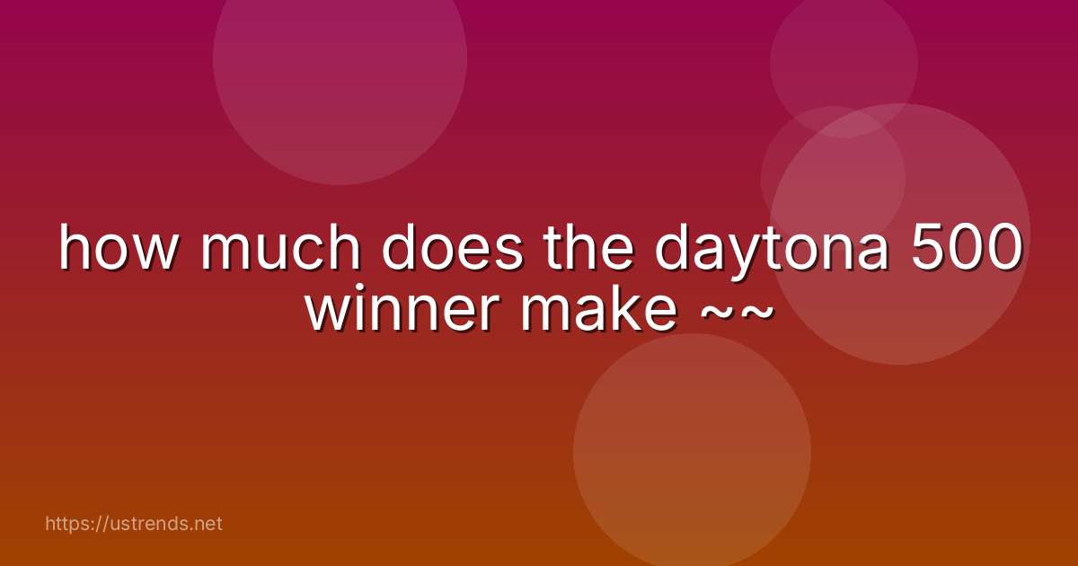 how much does the daytona 500 winner make ~~