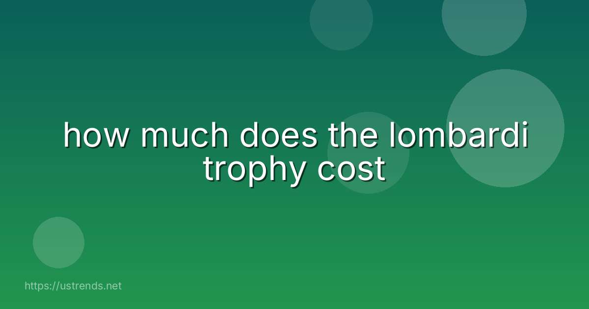 how much does the lombardi trophy cost