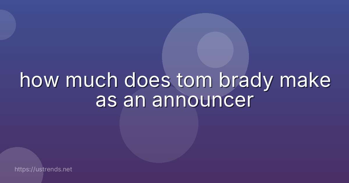 how much does tom brady make as an announcer