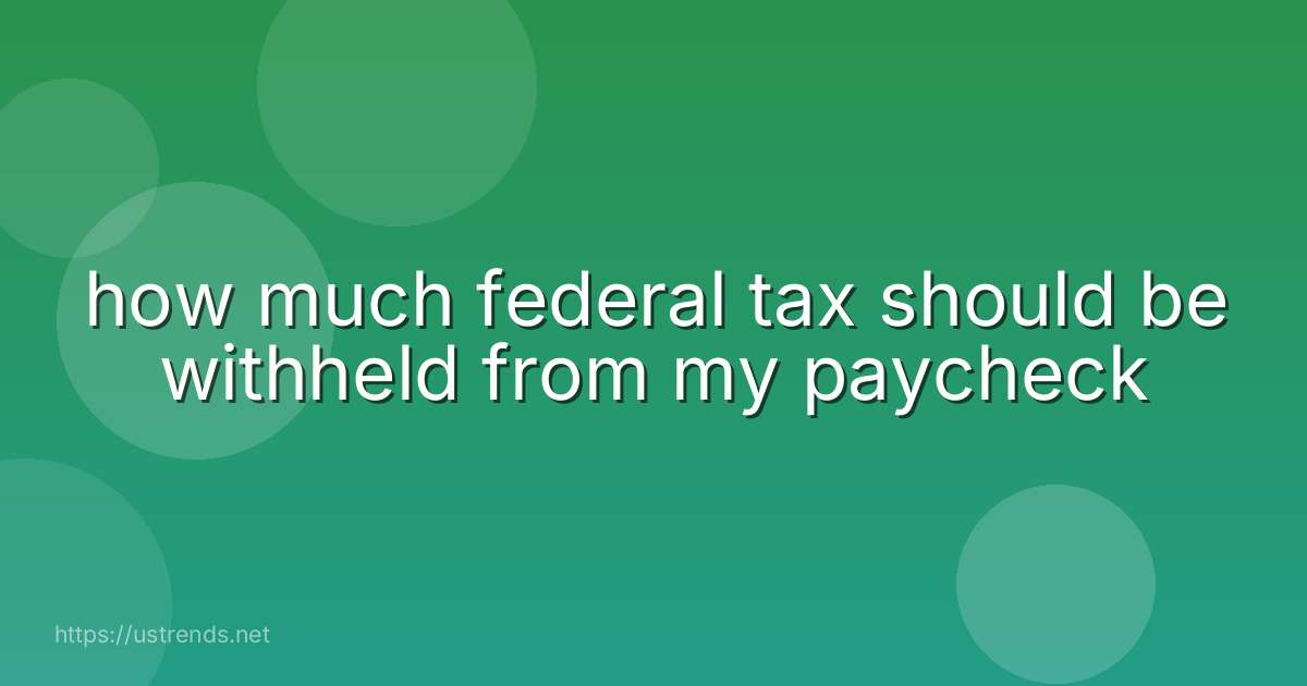 how much federal tax should be withheld from my paycheck