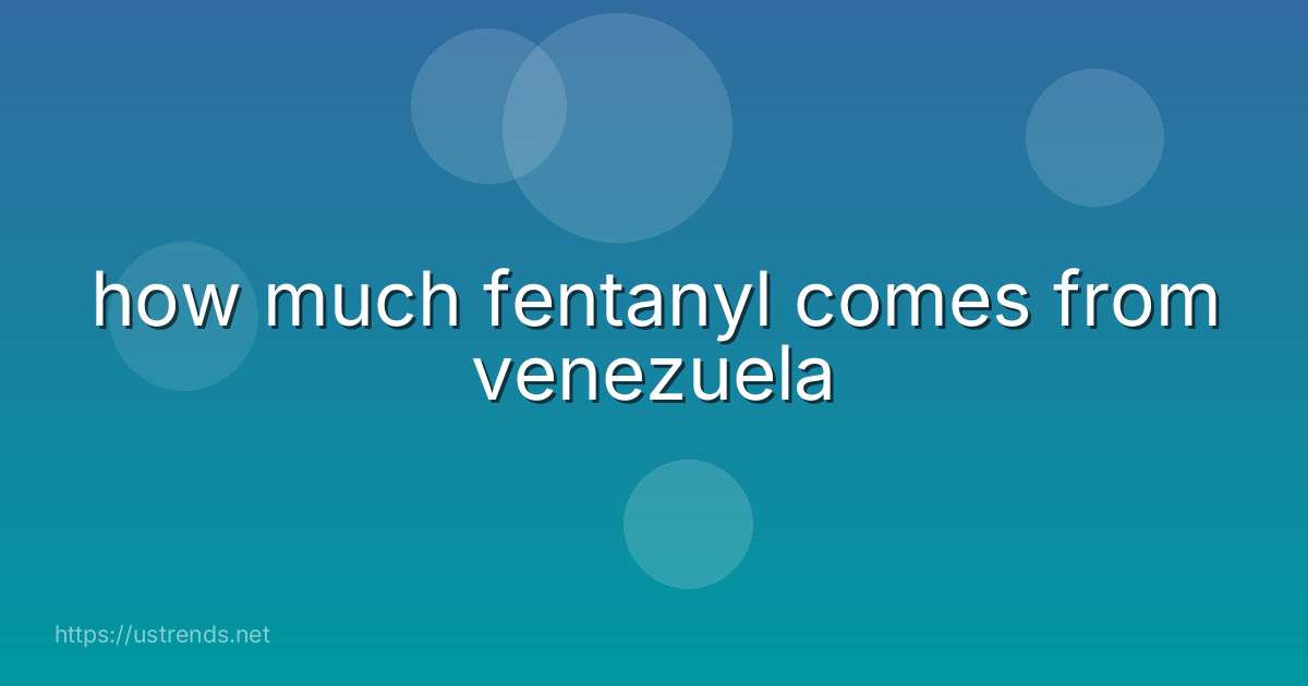 how much fentanyl comes from venezuela
