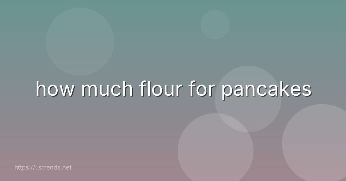 how much flour for pancakes