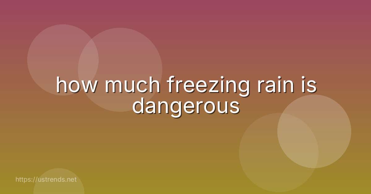 how much freezing rain is dangerous