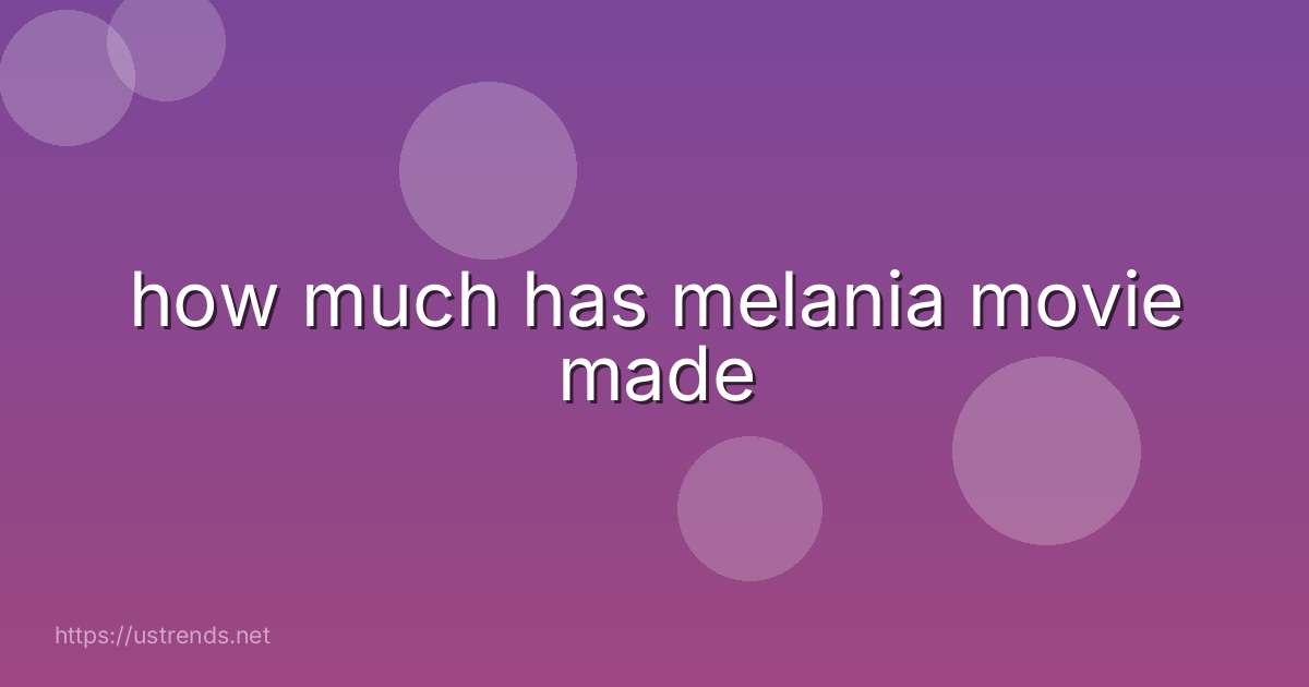 how much has melania movie made