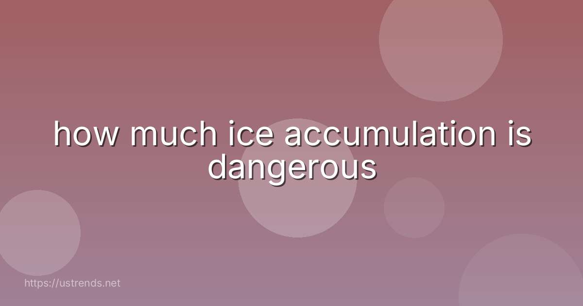 how much ice accumulation is dangerous