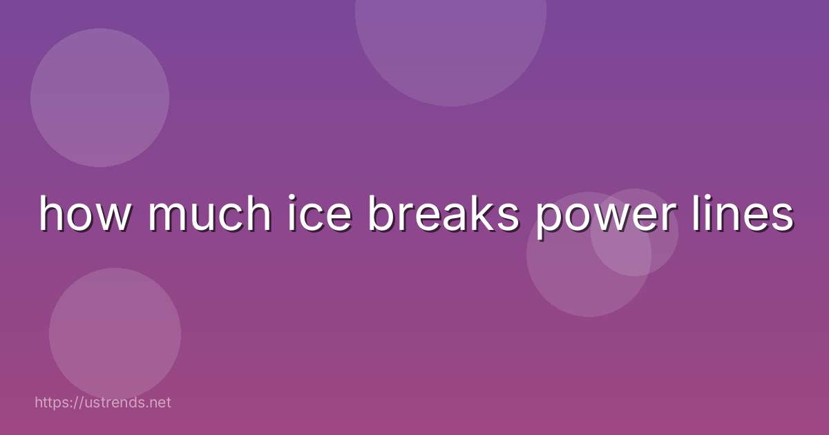 how much ice breaks power lines