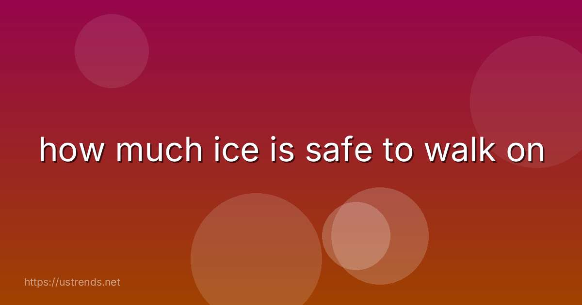 how much ice is safe to walk on