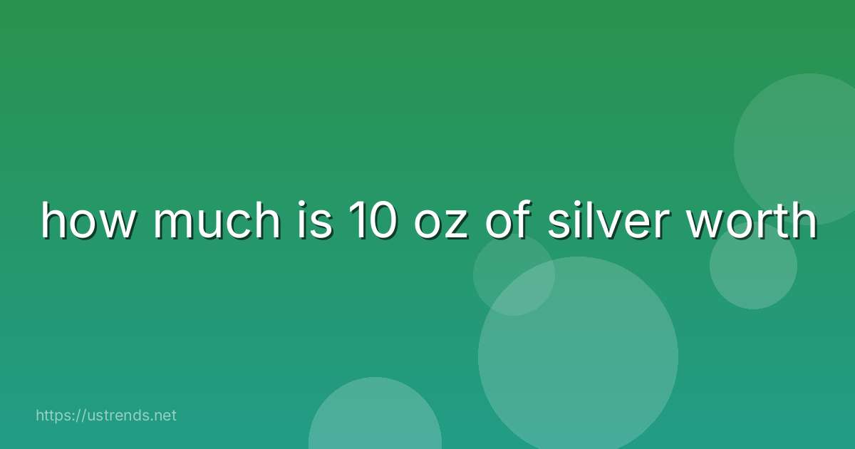 how much is 10 oz of silver worth