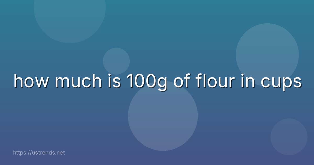 how much is 100g of flour in cups