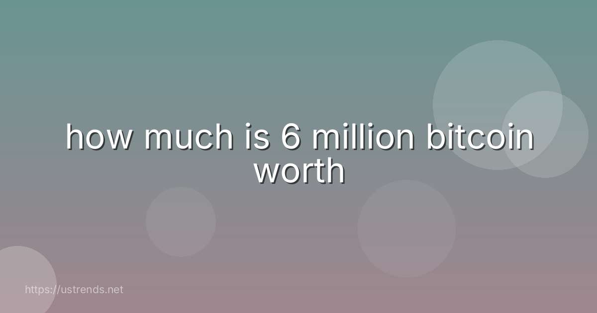 how much is 6 million bitcoin worth