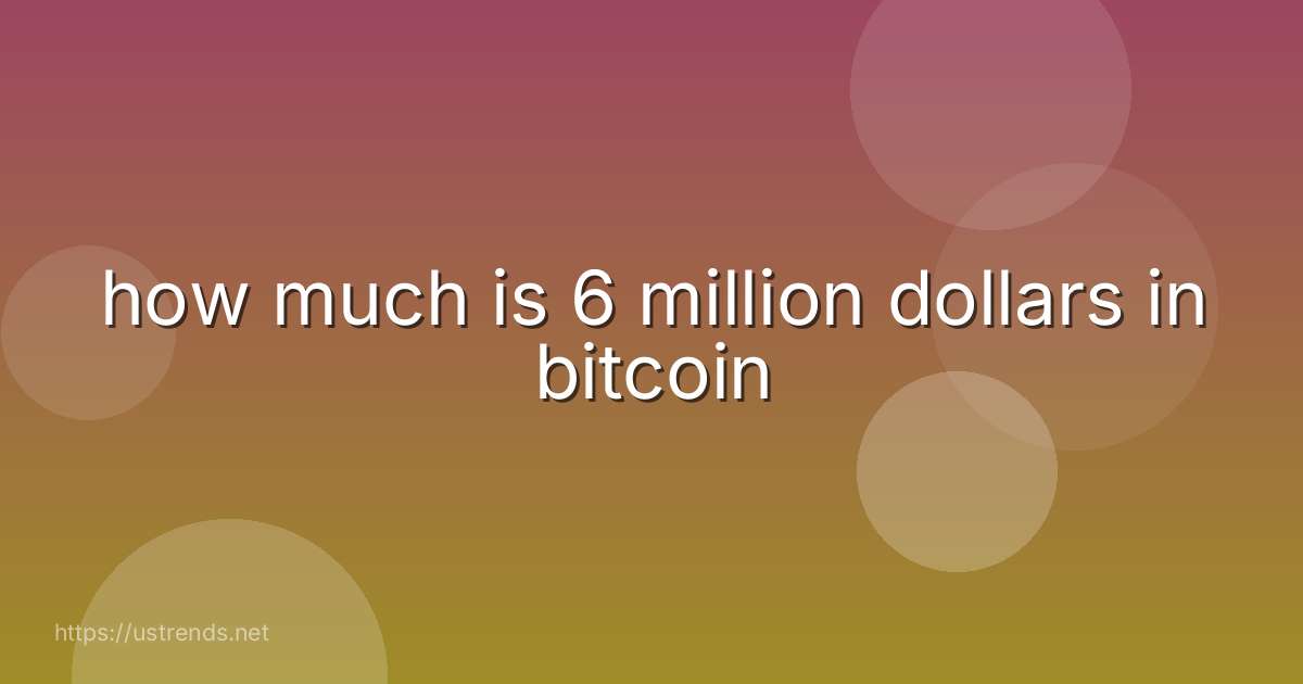 how much is 6 million dollars in bitcoin