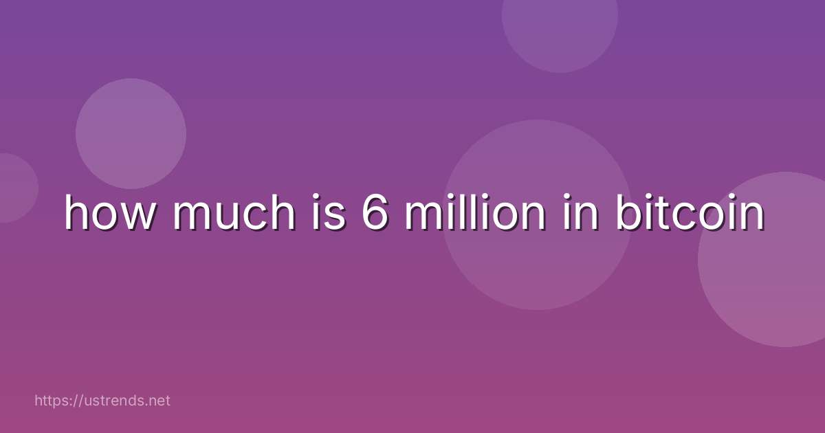 how much is 6 million in bitcoin