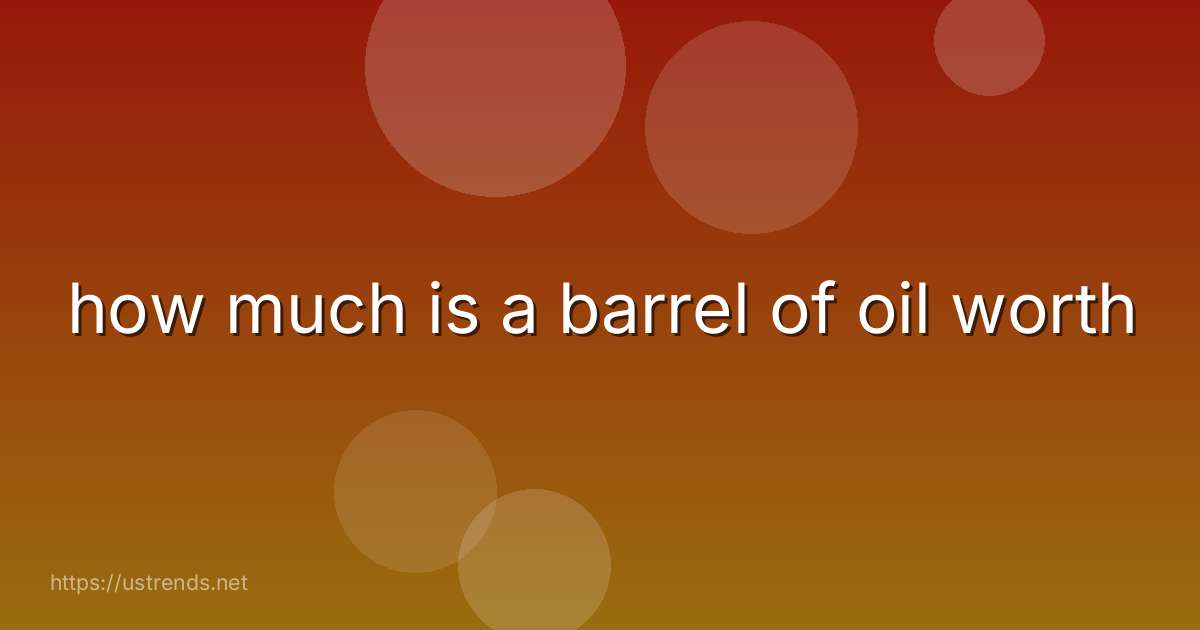 how much is a barrel of oil worth