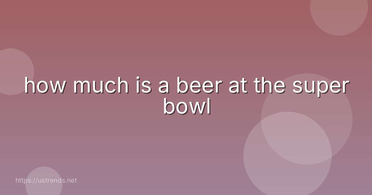 how much is a beer at the super bowl