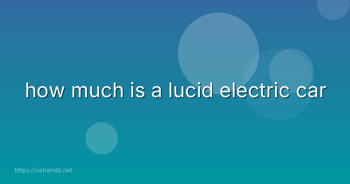 how much is a lucid electric car